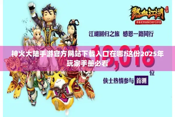 神火大陆手游官方网站下载入口在哪?这份2025年玩家手册必看