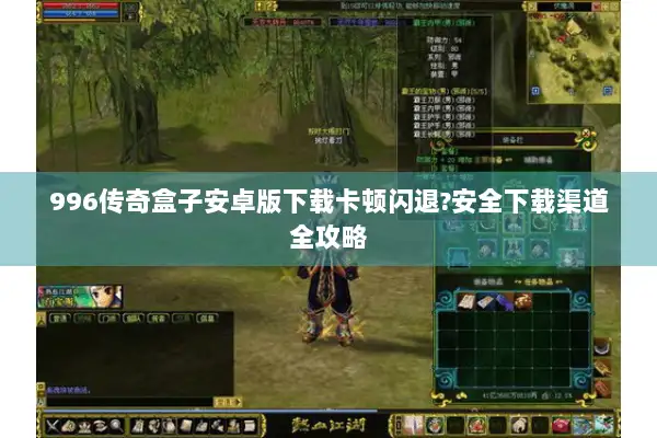 996传奇盒子安卓版下载卡顿闪退?安全下载渠道全攻略