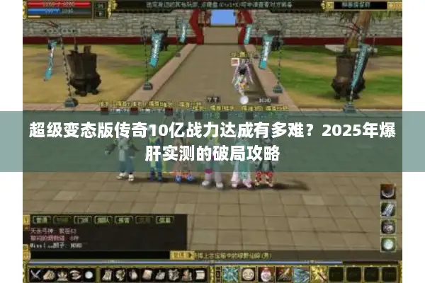 超级变态版传奇10亿战力达成有多难？2025年爆肝实测的破局攻略