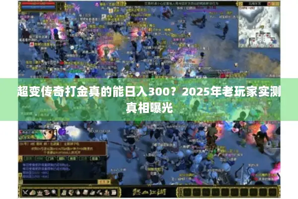 超变传奇打金真的能日入300？2025年老玩家实测真相曝光