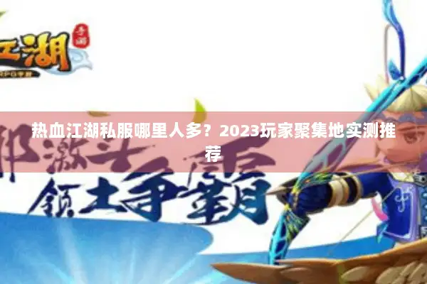 热血江湖私服哪里人多?2023玩家聚集地实测推荐 热血江湖私服哪里人多?2023玩家聚集地实测推荐