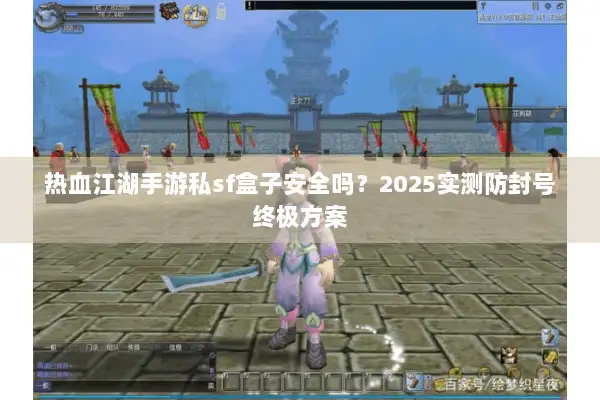 热血江湖手游私sf盒子安全吗？2025实测防封号终极方案