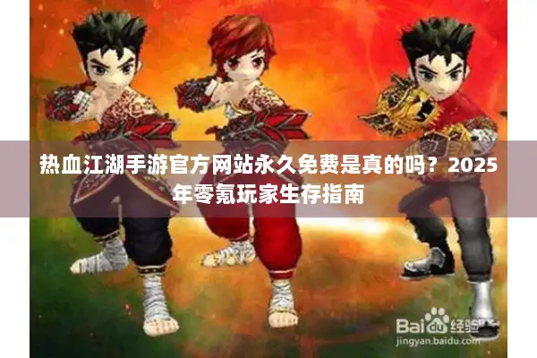 热血江湖手游官方网站永久免费是真的吗？2025年零氪玩家生存指南
