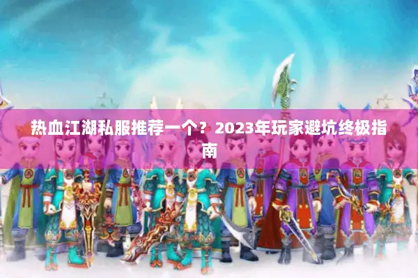 热血江湖私服推荐一个?2023年玩家避坑终极指南 热血江湖私服推荐一个?2023年玩家避坑终极指南