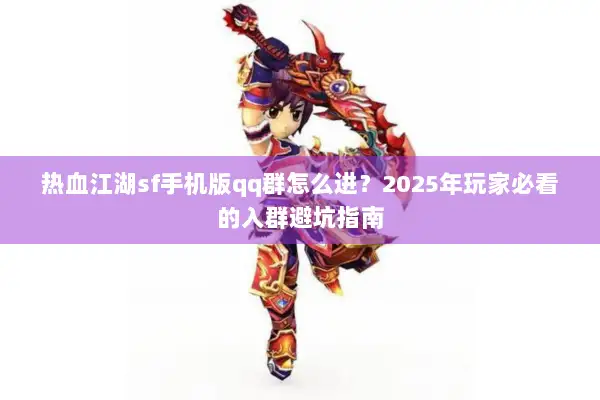 热血江湖sf手机版qq群怎么进？2025年玩家必看的入群避坑指南