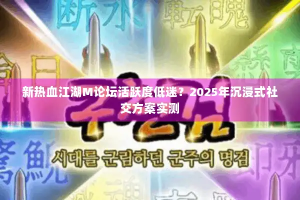 新热血江湖M论坛活跃度低迷?2025年沉浸式社交方案实测 新热血江湖M论坛活跃度低迷?2025年沉浸式社交方案实测