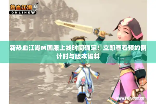 新热血江湖M国服上线时间确定！立即查看预约倒计时与版本爆料