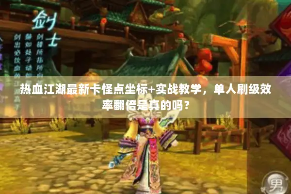 热血江湖最新卡怪点坐标+实战教学，单人刷级效率翻倍是真的吗？