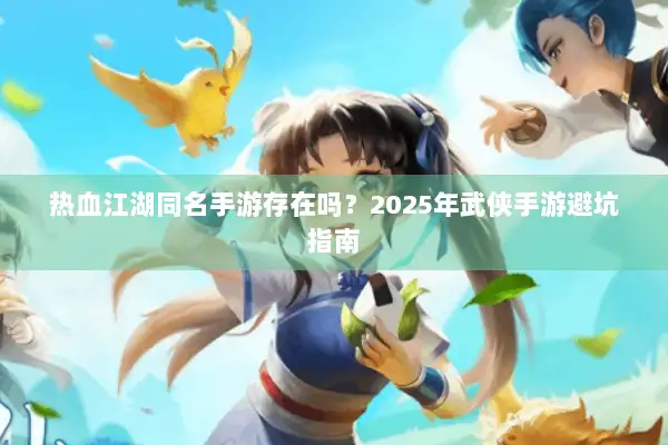热血江湖同名手游存在吗？2025年武侠手游避坑指南