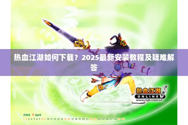 热血江湖如何下载？2025最新安装教程及疑难解答