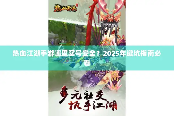 热血江湖手游哪里买号安全？2025年避坑指南必看