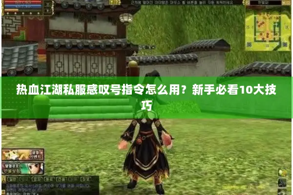 热血江湖私服感叹号指令怎么用?新手必看10大技巧 热血江湖私服感叹号指令怎么用?新手必看10大技巧