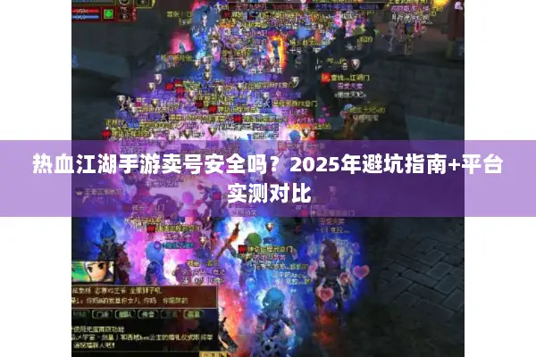 热血江湖手游卖号安全吗？2025年避坑指南+平台实测对比