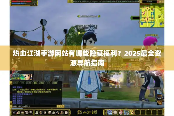 热血江湖手游网站有哪些隐藏福利?2025最全资源导航指南 热血江湖手游网站有哪些隐藏福利?2025最全资源导航指南