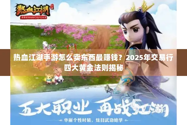 热血江湖手游怎么卖东西最赚钱？2025年交易行四大黄金法则揭秘