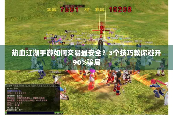 热血江湖手游如何交易最安全?3个技巧教你避开90%骗局 热血江湖手游如何交易最安全?3个技巧教你避开90%骗局