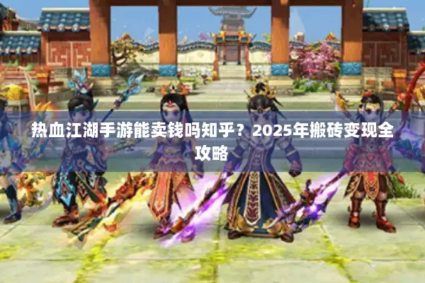 热血江湖手游能卖钱吗知乎？2025年搬砖变现全攻略