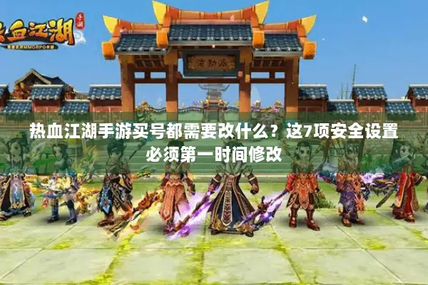 热血江湖手游买号都需要改什么?这7项安全设置必须第一时间修改 热血江湖手游买号都需要改什么?这7项安全设置必须第一时间修改