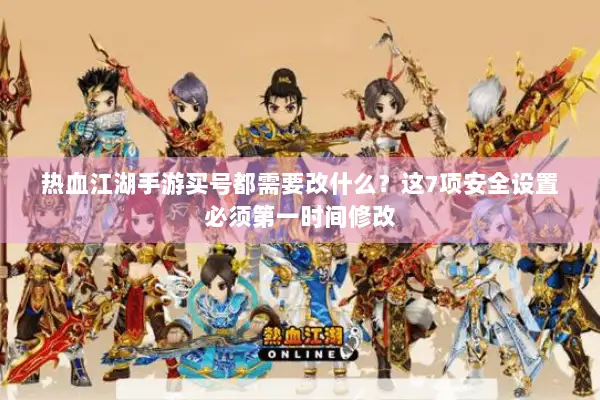 热血江湖手游买号都需要改什么?这7项安全设置必须第一时间修改 热血江湖手游买号都需要改什么?这7项安全设置必须第一时间修改