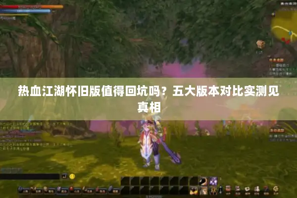 热血江湖怀旧版值得回坑吗？五大版本对比实测见真相