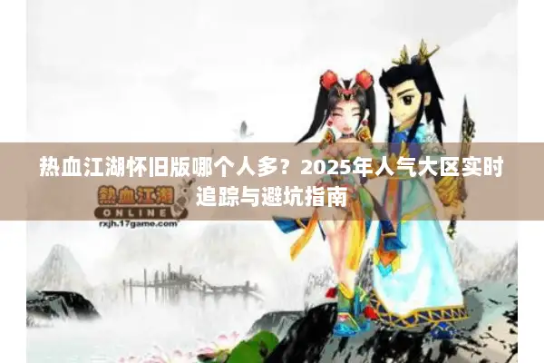 热血江湖怀旧版哪个人多？2025年人气大区实时追踪与避坑指南