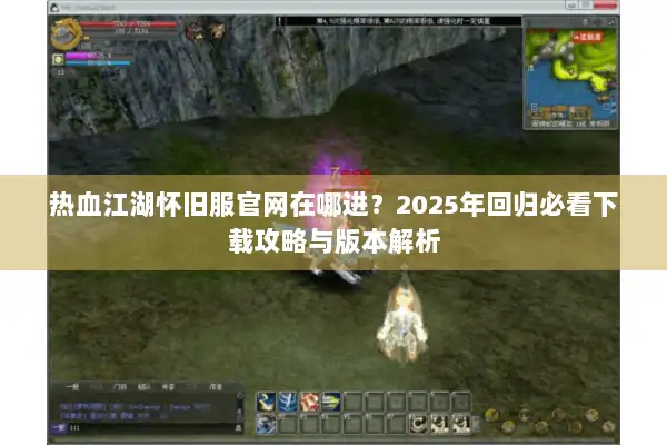 热血江湖怀旧服官网在哪进？2025年回归必看下载攻略与版本解析