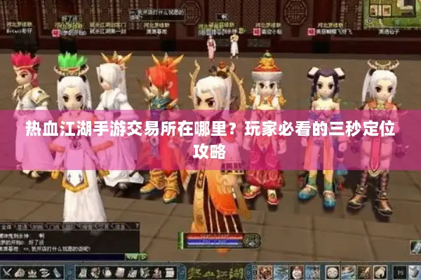 热血江湖手游交易所在哪里？玩家必看的三秒定位攻略
