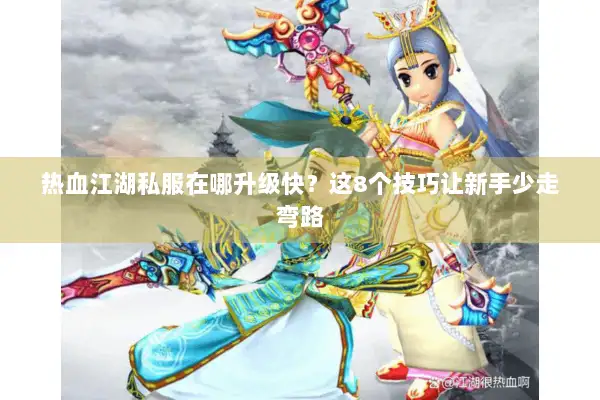 热血江湖私服在哪升级快？这8个技巧让新手少走弯路