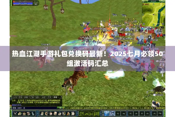 热血江湖手游礼包兑换码最新！2025七月必领50组激活码汇总
