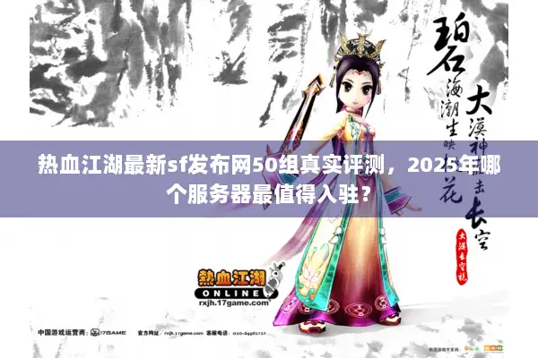 热血江湖最新sf发布网50组真实评测，2025年哪个服务器最值得入驻？