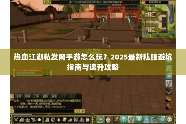 热血江湖私发网手游怎么玩？2025最新私服避坑指南与速升攻略