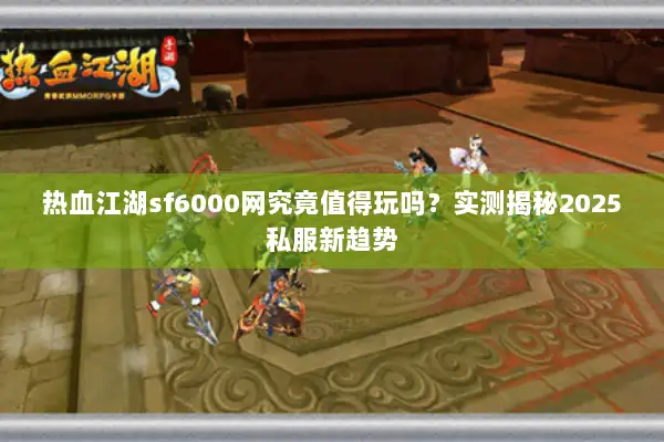 热血江湖sf6000网究竟值得玩吗?实测揭秘2025私服新趋势 热血江湖sf6000网究竟值得玩吗?实测揭秘2025私服新趋势