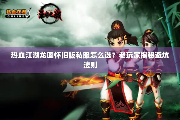 热血江湖龙图怀旧版私服怎么选？老玩家揭秘避坑法则
