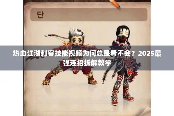 热血江湖刺客技能视频为何总是看不会？2025最强连招拆解教学