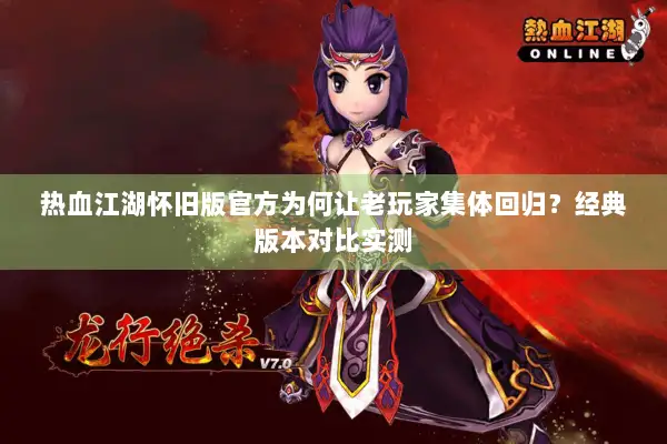 热血江湖怀旧版官方为何让老玩家集体回归？经典版本对比实测