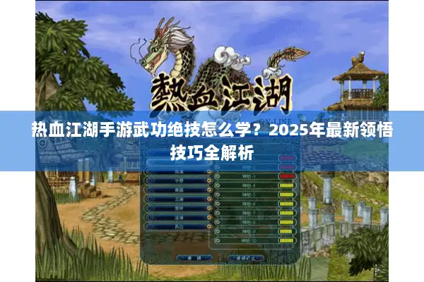 热血江湖手游武功绝技怎么学？2025年最新领悟技巧全解析