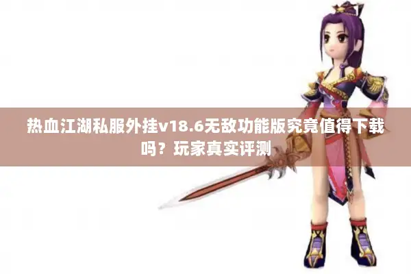 热血江湖私服外挂v18.6无敌功能版究竟值得下载吗？玩家真实评测