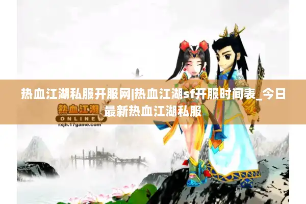热血江湖私服开服网|热血江湖sf开服时间表_今日最新热血江湖私服