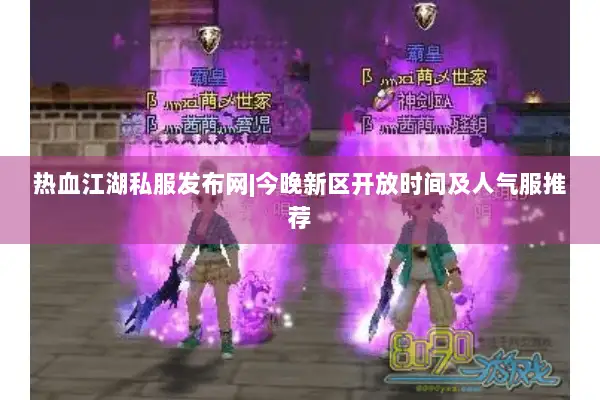 热血江湖私服发布网|今晚新区开放时间及人气服推荐