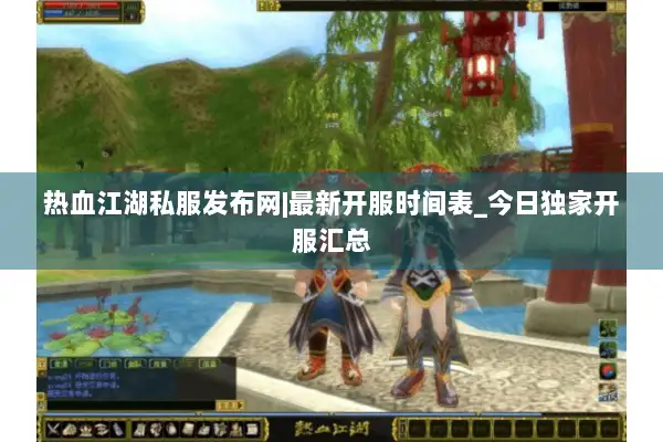 热血江湖私服发布网|最新开服时间表_今日独家开服汇总