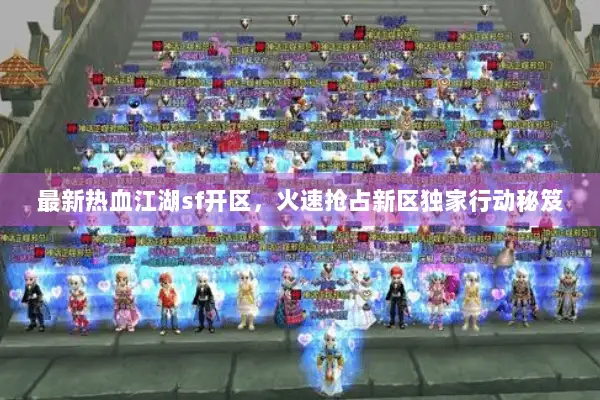 最新热血江湖sf开区，火速抢占新区独家行动秘笈