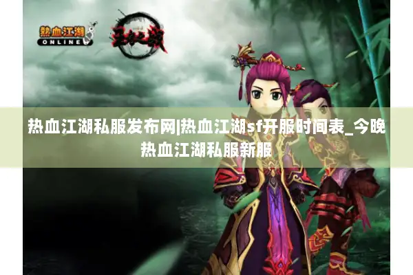 热血江湖私服发布网|热血江湖sf开服时间表_今晚热血江湖私服新服