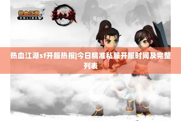 热血江湖sf开服热报|今日精准私服开服时间及完整列表
