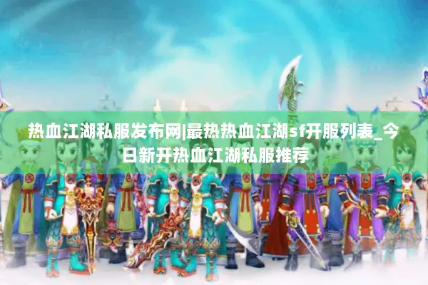 热血江湖私服发布网|最热热血江湖sf开服列表_今日新开热血江湖私服推荐