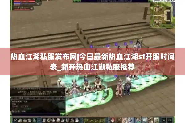 热血江湖私服发布网|今日最新热血江湖sf开服时间表_新开热血江湖私服推荐