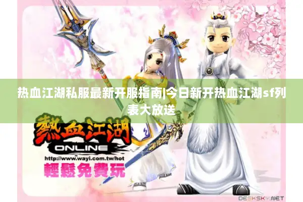 热血江湖私服最新开服指南|今日新开热血江湖sf列表大放送
