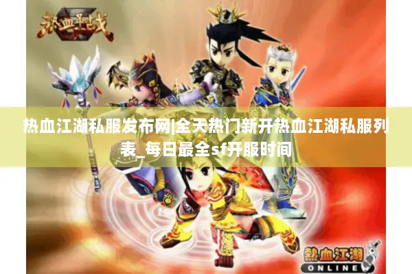 热血江湖私服发布网|全天热门新开热血江湖私服列表_每日最全sf开服时间