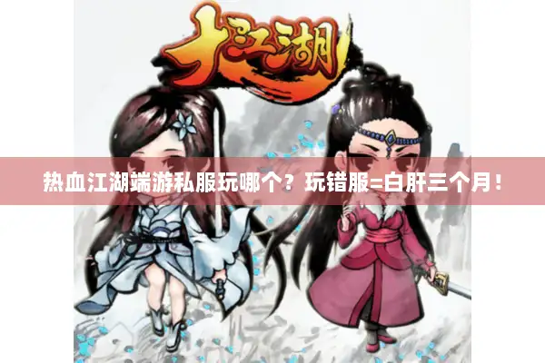 热血江湖端游私服玩哪个？玩错服=白肝三个月！