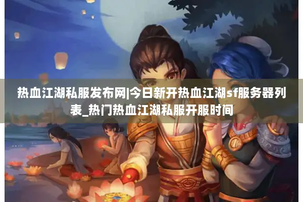 热血江湖私服发布网|今日新开热血江湖sf服务器列表_热门热血江湖私服开服时间