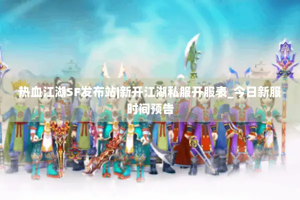 热血江湖SF发布站|新开江湖私服开服表_今日新服时间预告